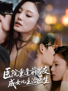 醫院重逢前男友成女兒主治醫生(全集)